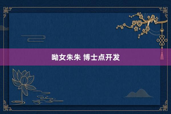 呦女朱朱 博士点开发