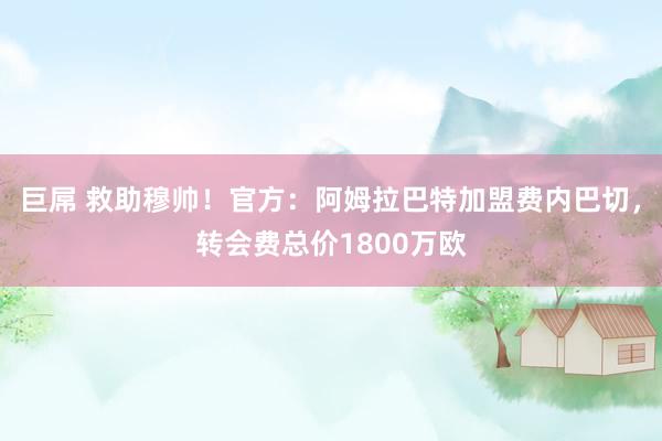 巨屌 救助穆帅！官方：阿姆拉巴特加盟费内巴切，转会费总价1800万欧