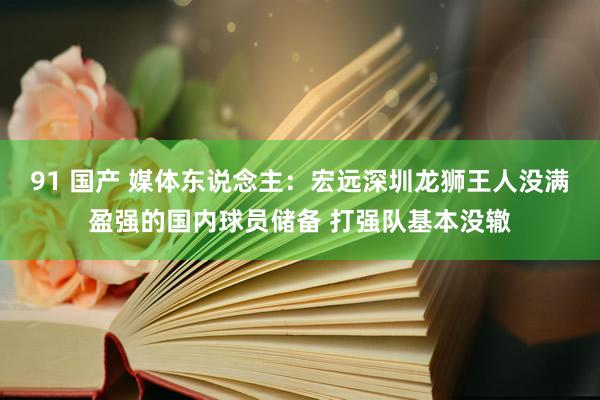 91 国产 媒体东说念主：宏远深圳龙狮王人没满盈强的国内球员储备 打强队基本没辙