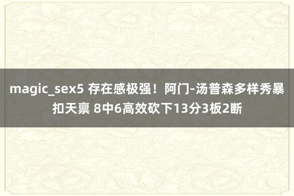 magic_sex5 存在感极强！阿门-汤普森多样秀暴扣天禀 8中6高效砍下13分3板2断