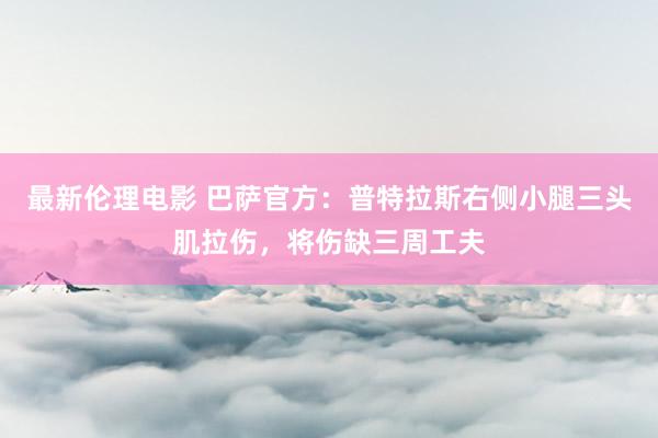 最新伦理电影 巴萨官方：普特拉斯右侧小腿三头肌拉伤，将伤缺三周工夫