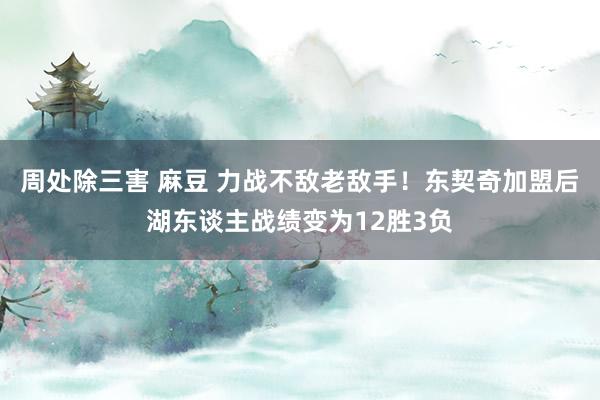 周处除三害 麻豆 力战不敌老敌手！东契奇加盟后湖东谈主战绩变为12胜3负