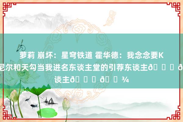 萝莉 崩坏：星穹铁道 霍华德：我念念要KG、奥尼尔和天勾当我进名东谈主堂的引荐东谈主🙏🏾