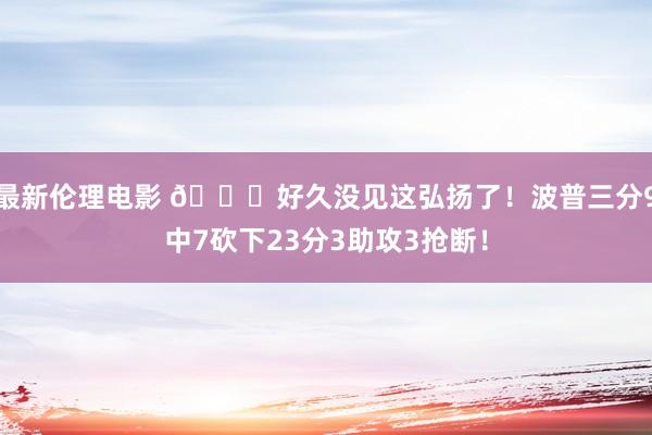 最新伦理电影 😃好久没见这弘扬了！波普三分9中7砍下23分3助攻3抢断！